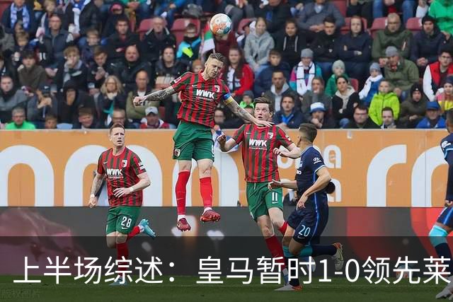 上半场综述：皇马暂时1-0领先莱比锡，B席攻破防线，库尔图瓦表现抢眼