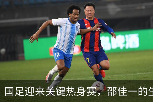 国足迎来关键热身赛，邵佳一的生死考验